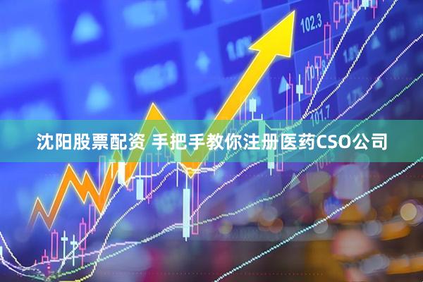 沈阳股票配资 手把手教你注册医药CSO公司