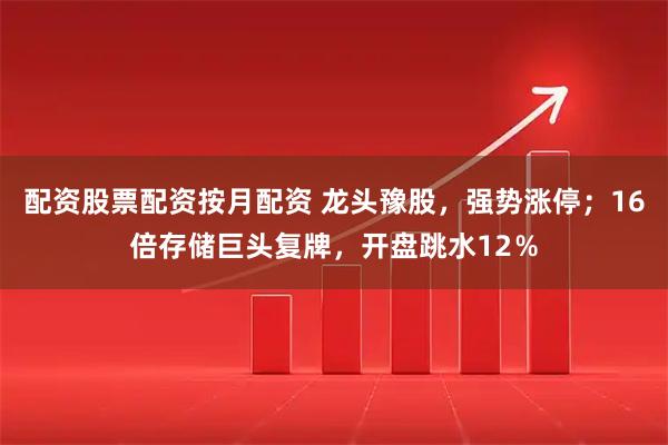 配资股票配资按月配资 龙头豫股,强势涨停;16倍存储巨头复牌,开盘跳水12%